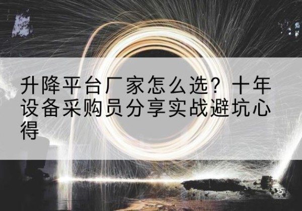 巫溪升降平台厂家-怎么选？十年设备采购员分享实战避坑心得