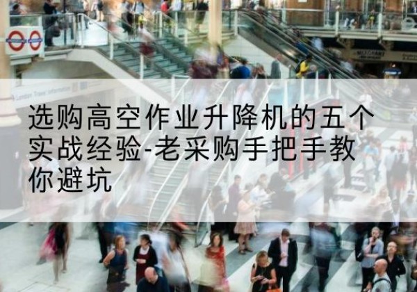 巫溪高空作业升降机厂家-选购高空作业升降机的五个实战经验-老采购手把手教你避坑