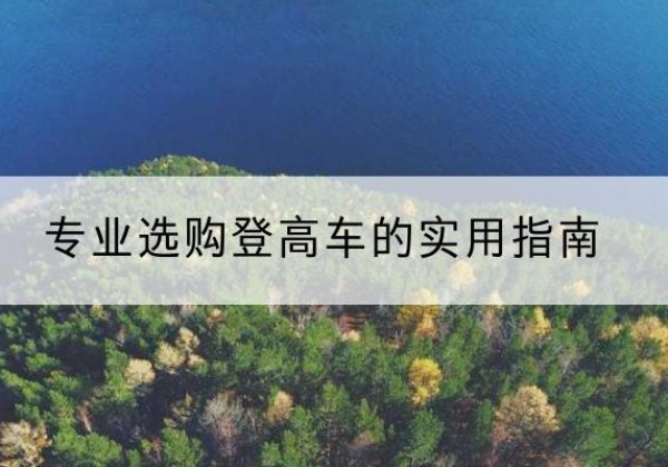 巫溪电动登高车厂家推荐-专业选购登高车的实用指南